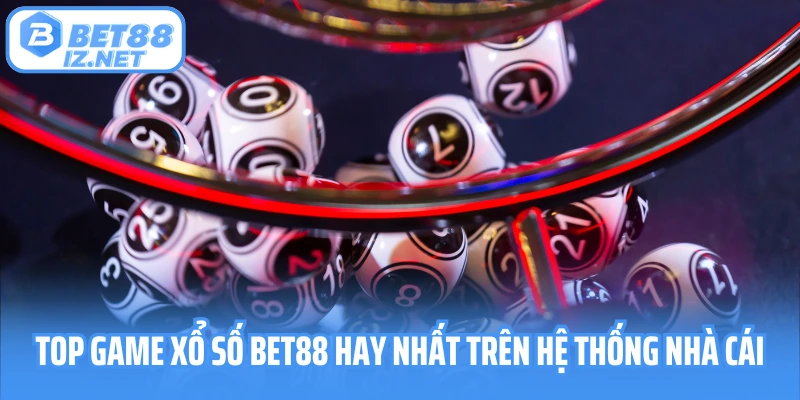 Top game xổ số Bet88 hay nhất trên hệ thống nhà cái