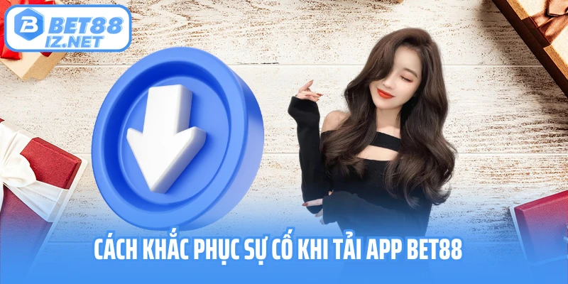 Cách khắc phục sự cố khi tải app Bet88
