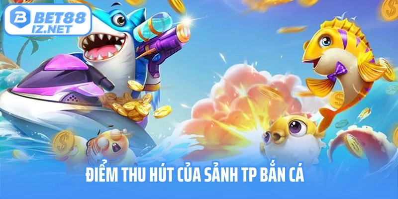 Điểm thu hút của sảnh TP bắn cá