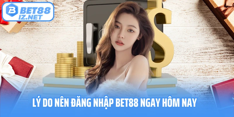 Lý do nên đăng nhập BET88 ngay hôm nay