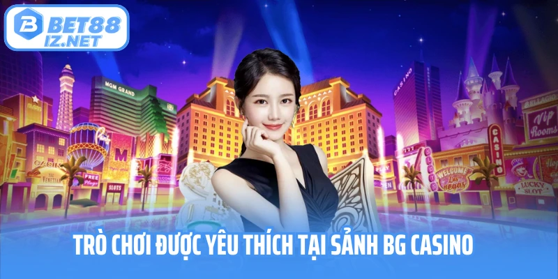 Trò chơi được yêu thích tại sảnh BG Casino