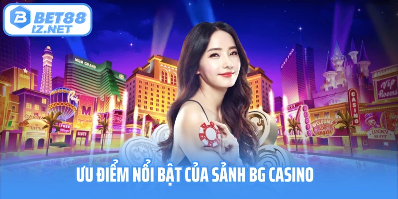 Ưu điểm nổi bật của sảnh BG Casino